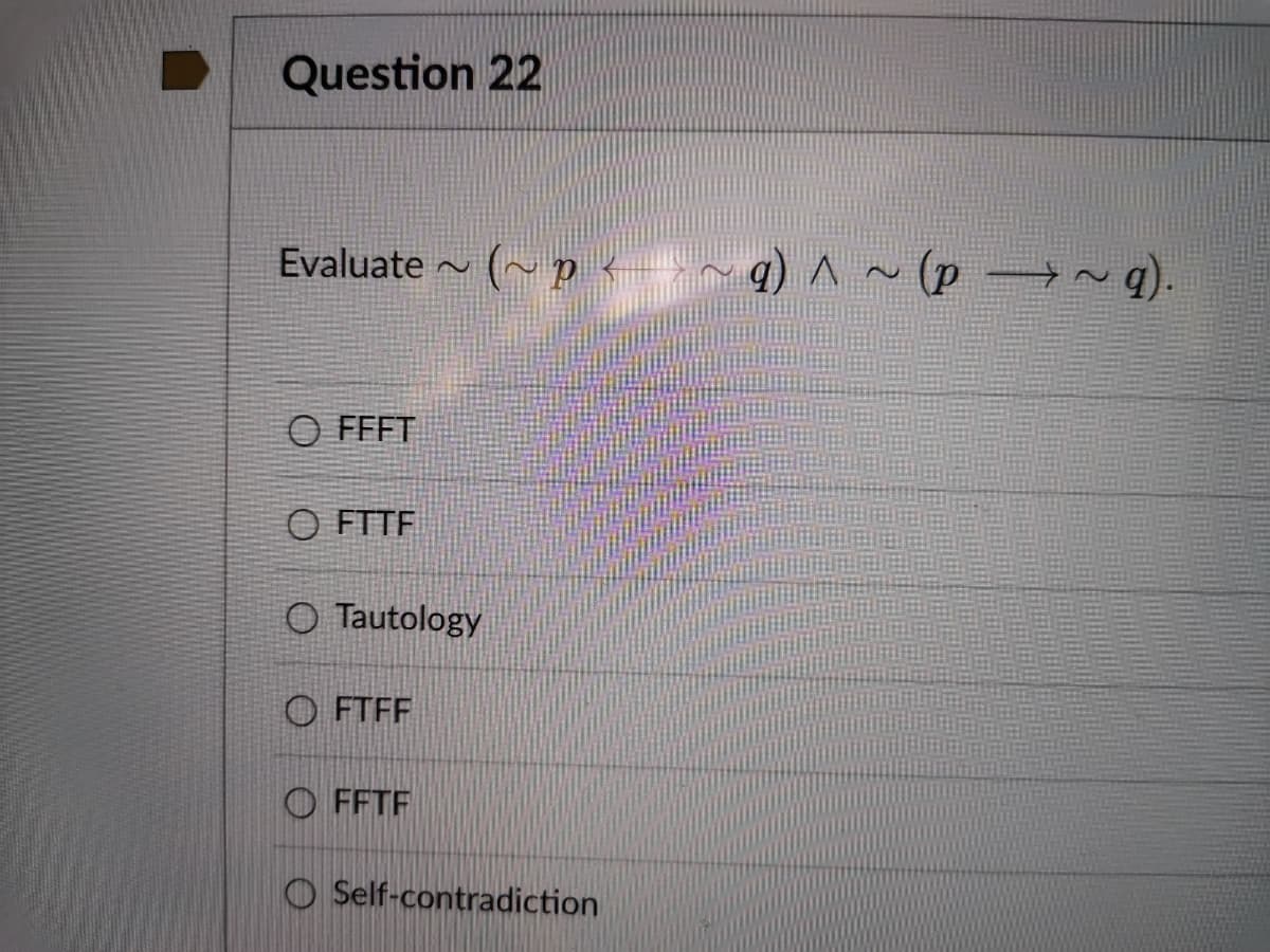 Question 22
(~p <~ q) A~ (p →~q).
O FFFT
O FTTF
O Tautology
O FTFF
O FFTF
O Self-contradiction
