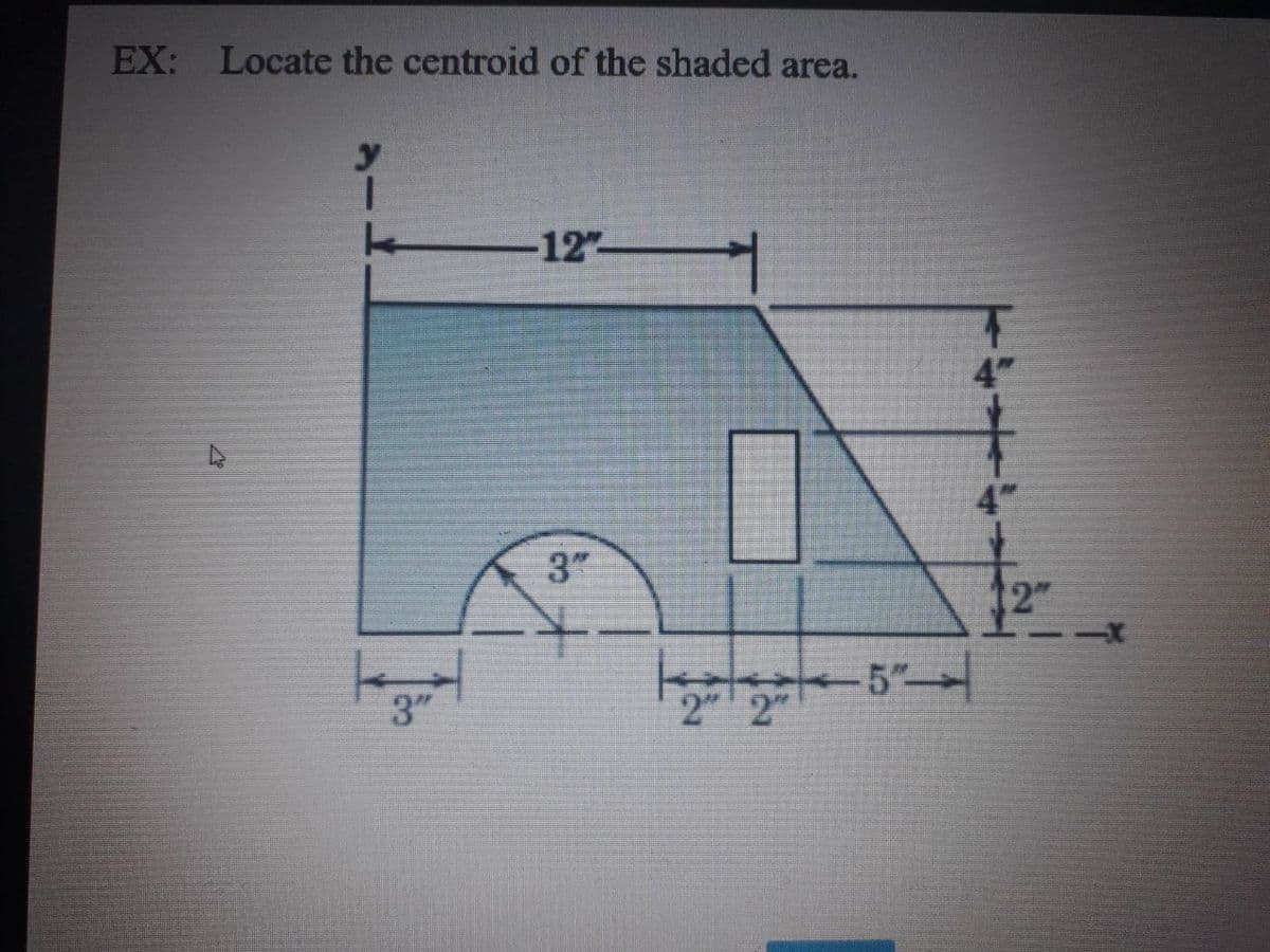 EX: Locate the centroid of the shaded area.
-12"
4"
3"
2"
3"
2" 2"

