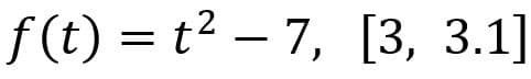 f (t) = t2 – 7, [3, 3.1]
