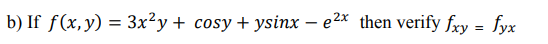 ) If ƒ(x,y) = 3x²y + cosy+ ysinx – e2x then verify fxy = fyx
