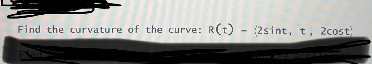 Find the curvature of the curve: R(t) = (2sint, t, 2cost)
Find
ne ac
