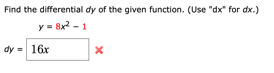 Find the differential dy of the given function. (Use "dx" for dx.)
y = 8x2 – 1
dy = 16x
