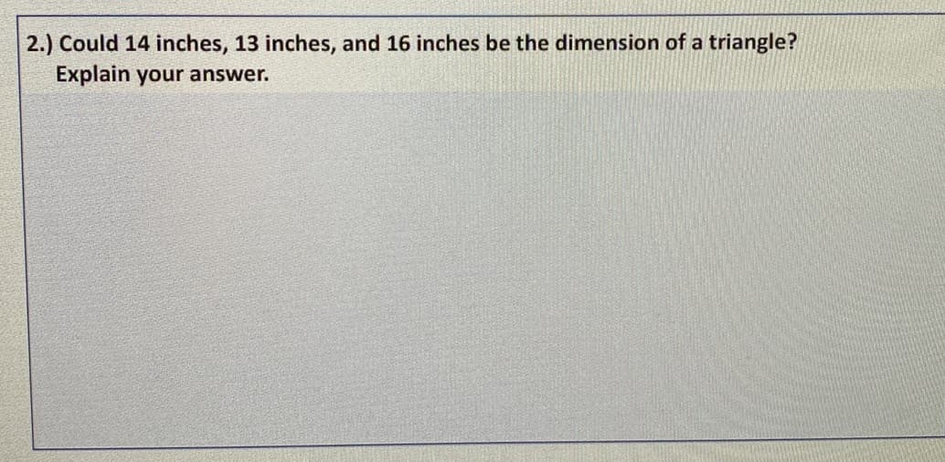 2.) Could 14 inches, 13 inches, and 16 inches be the dimension of a triangle?
Explain your answer.

