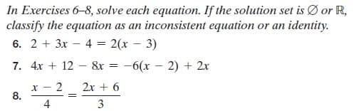 In Exercises 6-8, solve each equation. If the solution set is Ø or R,
classify the equation as an inconsistent equation or an identity.
6. 2 + 3x – 4 = 2(x – 3)
7. 4x + 12 – 8x = -6(x – 2) + 2x
2
2x + 6
8.
4
3
