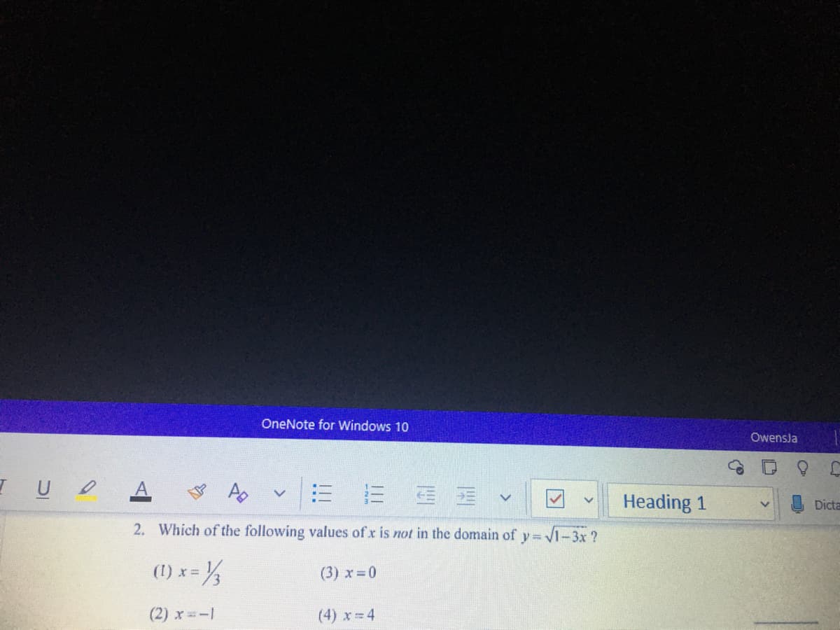 OneNote for Windows 10
Owensla
= 三
Heading 1
Dicta
2. Which of the following values of x is not in the domain of
Vi-3x ?
(1) x = %½
(3) x 0
(2) x=-1
(4) x 4
