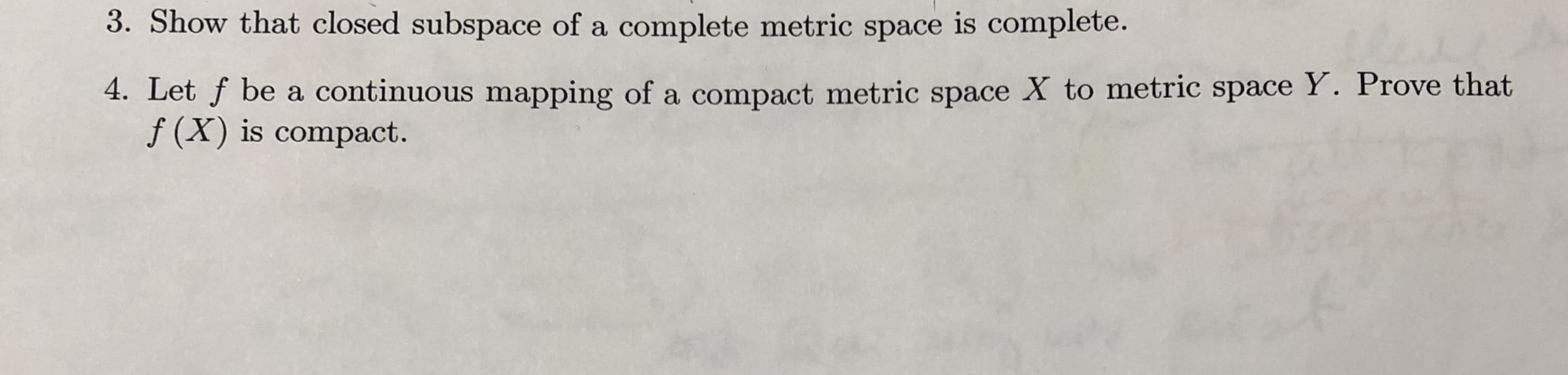 3. Show that closed subspace of a complete metric space is complete.
4. Let f be a continuous mapping of a compact metric space X to metric space Y. Prove that
f (X) is compact.
A 1S
