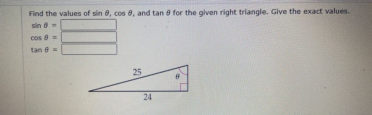 Find the values of sin 0, cos 0, and tan 0 for the given right triangle. Give the exact values.
sin 0 =
Cos e =
tan 0
25
24
