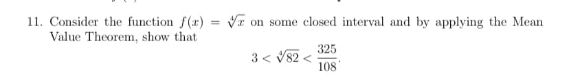 Vx on some closed interval and by applying the Mean
11. Consider the function f(x)
Value Theorem, show that
325
3 < V82 <
108
