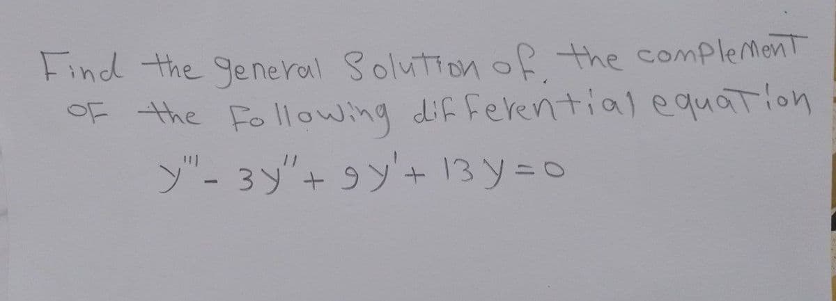 Find the general Solution of the complement
OF the following differential equation
y"- 3y" + 9y'+ 13 y=0