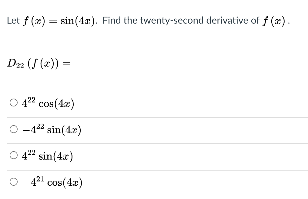 Let f (x) = sin(4x). Find the twenty-second derivative of f (x).
D22 (f (x)) =
O 422 cos(4x)
4²2 sin(4æ)
O 422 sin(4x)
O -421 cos(4x)
