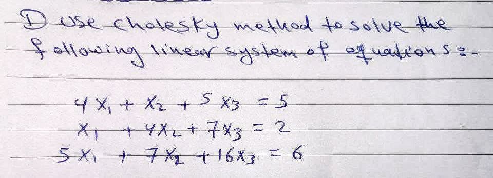Duse cholesky method to sotve the
following
linearsystemof equationsz
4x,+X2+
X+4X2 +7X= 2
5X+7XL +16X36
