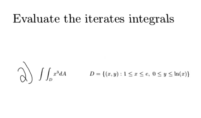 Evaluate the iterates integrals
a)
D = {(x, y) : 1 <a< e, 0<y < In(x)}
