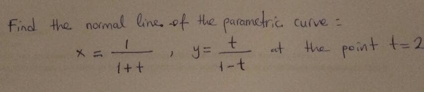 Find the normal line, of the parametric. curve =
t.
the point t=2
et
1++
