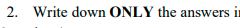 2. Write down ONLY the answers
