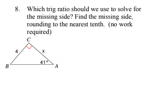 8. Which trig ratio should we use to solve for
the missing side? Find the missing side,
rounding to the nearest tenth. (no work
required)
41
A
B
