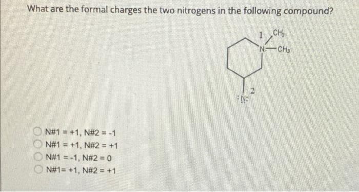 What are the formal charges the two nitrogens in the following compound?
1 CH
-CH₂
N#1 = +1, N#2 = -1
N#1 = +1, N#2 = +1
N#1 = -1, N#2 = 0
N#1=+1, N#2 = +1
N