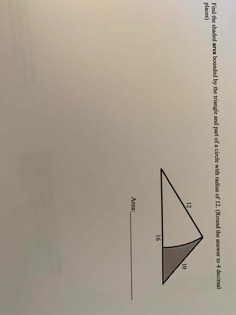 Find the shaded area bounded by the triangle and part of a circle with radius of 12. (Round the answer to 4 decimal
places)
12
10
16
Area:
