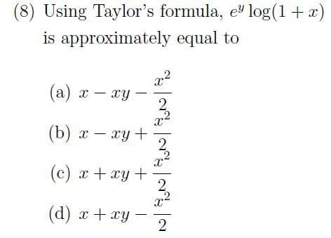 (8) Using Taylor's formula, e log(1+x)
is approximately equal to
(a) x – xy
-
(b) х — ху +
2
(c) x + xy +
2
(d) x+ xy -
2
