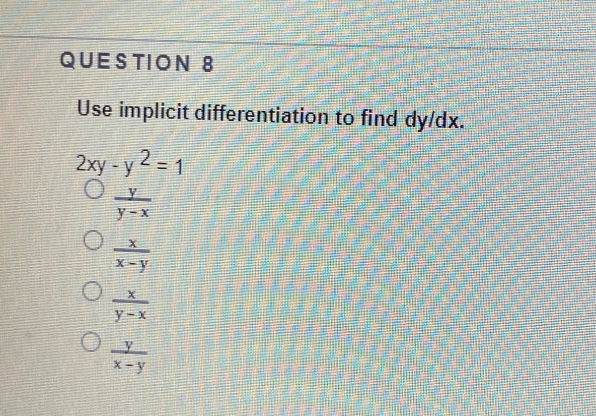 QUESTION 8
Use implicit differentiation to find dy/dx.
2xy -y 2 = 1
y-x
X-y
y-x
X-y
