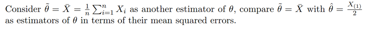 X(1)
Consider 0 = X = - E X; as another estimator of 0, compare 0 = X with 0
as estimators of 0 in terms of their mean squared errors.
vi=1
2
