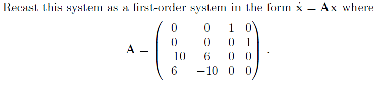 Recast this system as a first-order system in the form x = Ax where
1 0
0 1
0 0
A =
-10
6
6.
-10 0 0
