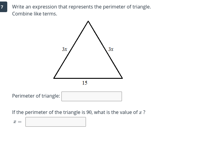7
Write an expression that represents the perimeter of triangle.
Combine like terms.
3x
3x
15
Perimeter of triangle:
If the perimeter of the triangle is 90, what is the value of a ?
