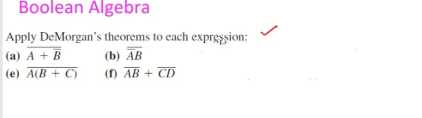 Boolean Algebra
Apply DeMorgan's theorems to each expression:
(a) A + B
(b) AB
(e) A(B+C)
(f) AB + CD