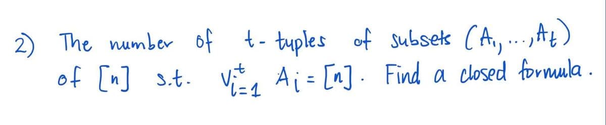 2) The number of t- tuples of subsets (A₁,..., At)
of [n] s.t.
Vit
6=1
V₁=₁ A₁ = [n]. Find a closed formula