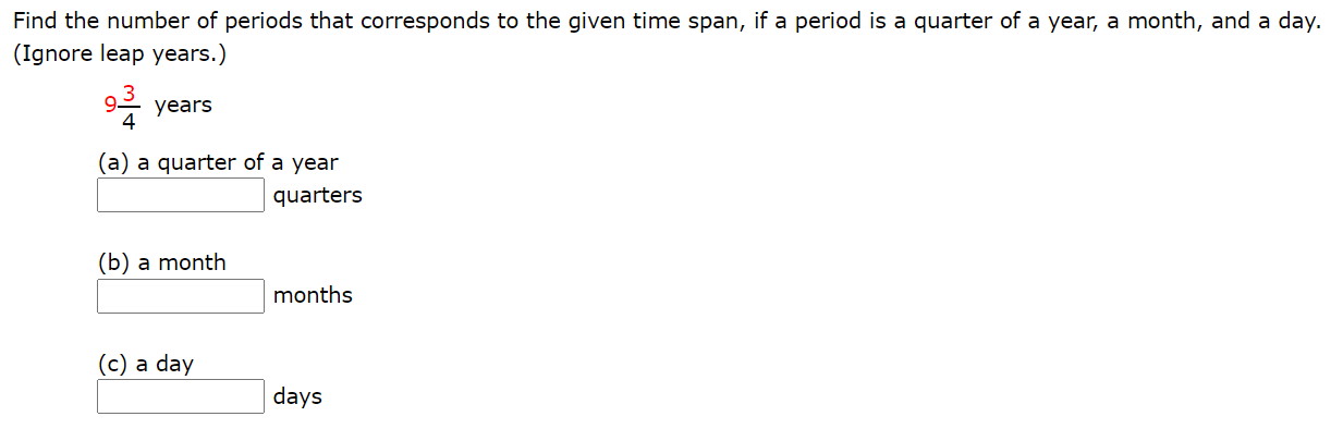 Find the number of periods that corresponds to the given time span, if a period is a quarter of a year, a month, and a day.
(Ignore leap years.)
92 years
4
(a) a quarter of a year
quarters
(b) a month
months
(c) a day
days
