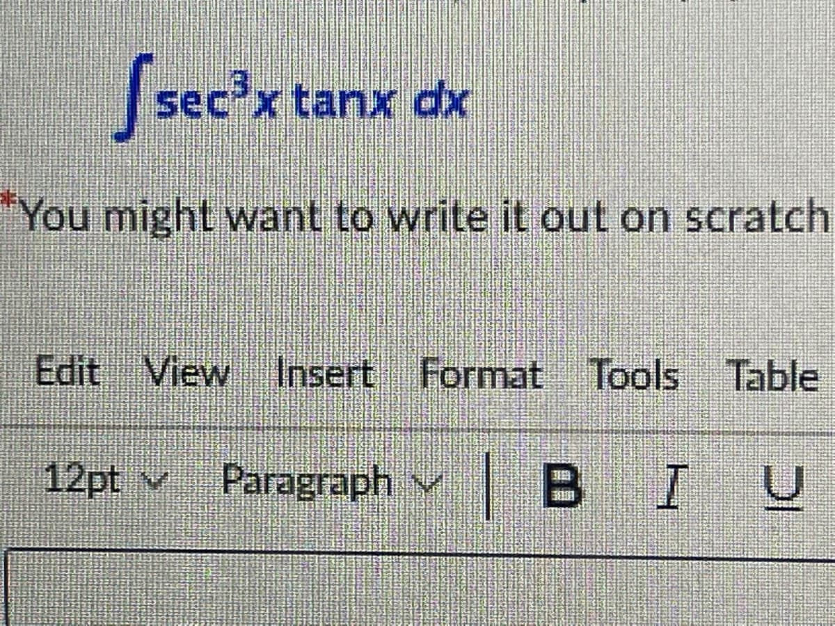 Ssec'x tanx dx
"You might want to write it out on scratch
Edit View Insert Format Tools Table
12pt v
Paragraph v B IU
