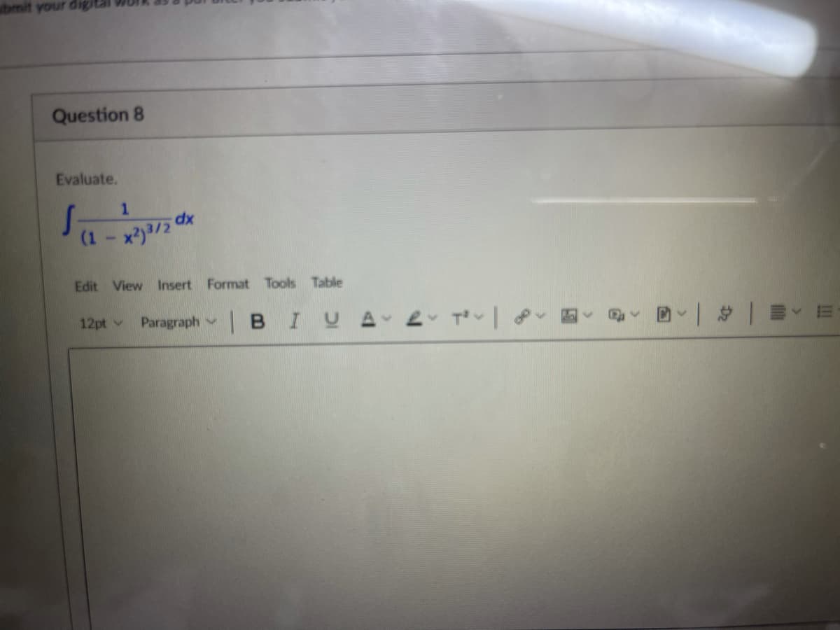 bmit your digi
Question 8
Evaluate.
1.
dx
(1- x)3/2
Edit View Insert Format Tools Table
12pt v
Paragraph B IUA L T P
