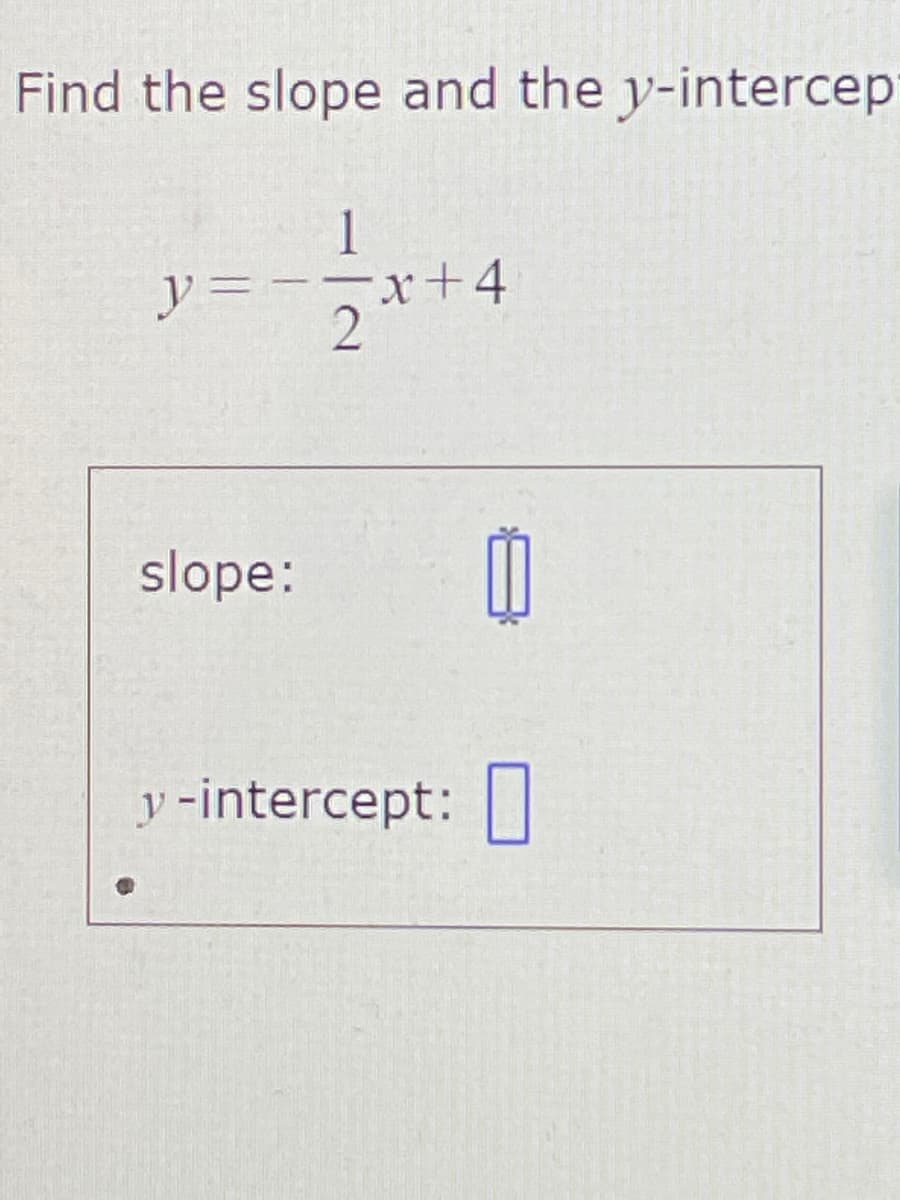 Find the slope and the y-intercep
1
y 3=
x+4
slope:
y -intercept: |
