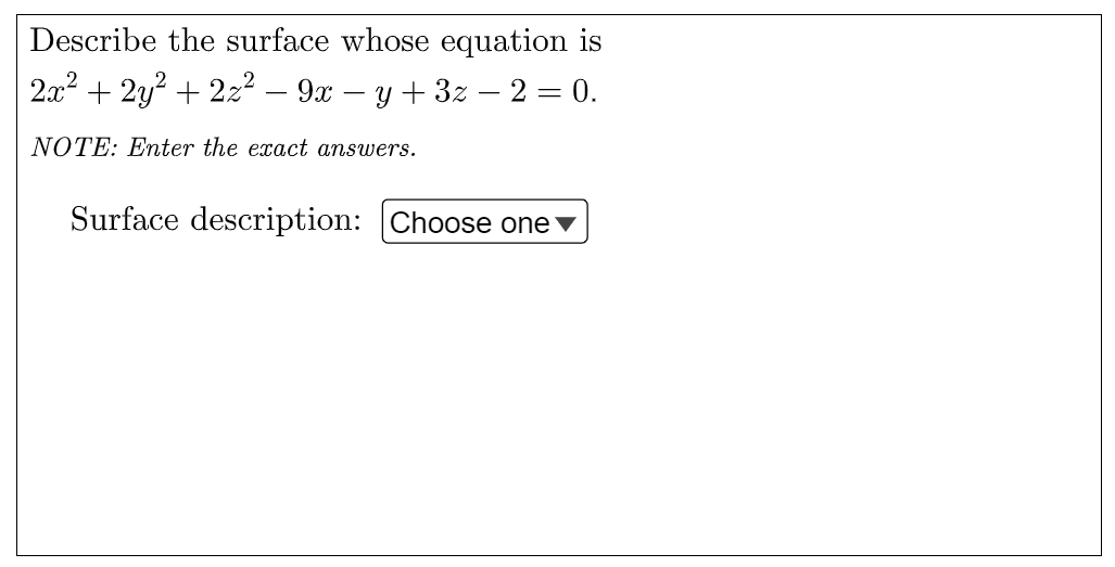 Describe the surface whose equation is
2x2 + 2y? + 2z² – 9x – y + 3z – 2 = 0.
NOTE: Enter the exact answers.
Surface description: Choose one v
