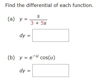 Find the differential of each function.
(a) y =
3 + 5s
dy =
(b) y = e-u cos(u)
dy =
