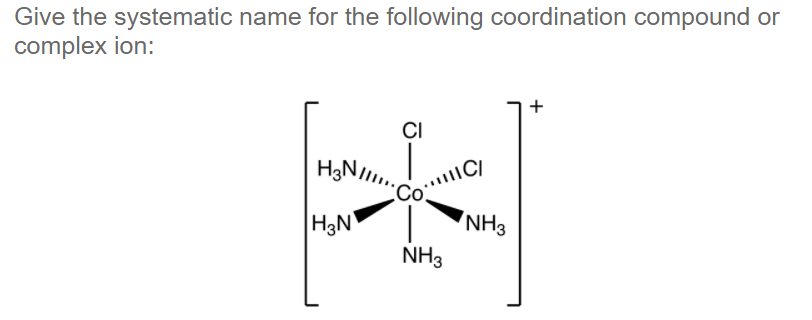 Give the systematic name for the following coordination compound or
complex ion:
+
CI
Co…C/
NH3
H3N/
H3N
NH3
