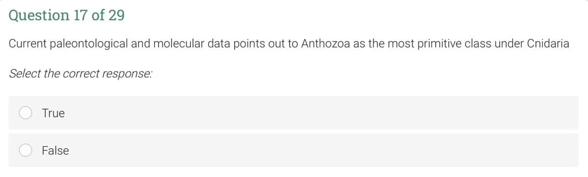 Question 17 of 29
Current paleontological and molecular data points out to Anthozoa as the most primitive class under Cnidaria
Select the correct response:
True
False
