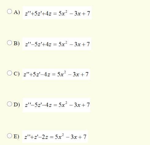 O A) z"+5z'+4z = 5x? - 3x + 7
%3D
OB) z"-5z'+4z = 5x2 -3x+7
OC) z"+5z'-4z = 5x - 3x +7
%3D
OD) z"-5z-4z = 5x? - 3x +7
E) z"+z'-2z = 5x - 3x + 7
