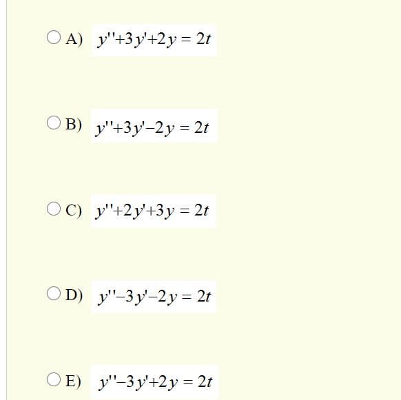 O A) y"+3y'+2y = 2t
O B) y"+3y-2y = 2t
OC) y"+2y'+3y = 2t
D) y"-3y'-2y= 2t
O E) y"-3y'+2y = 2t
