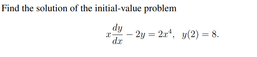Find the solution of the initial-value problem
dy
2y = 2x, y(2) = 8.
dx
