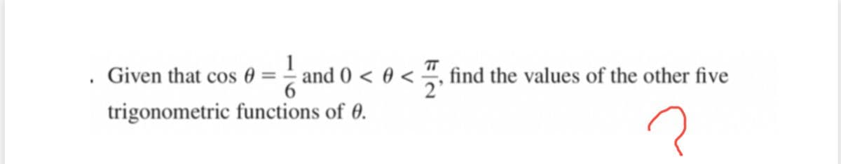 1
TT
Given that cos 0 = – and 0 < 0 < , find the values of the other five
2'
trigonometric functions of 0.
