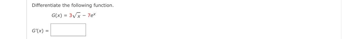 Differentiate the following function.
G(x) = 3Vx - 7e*
G'(x) =
