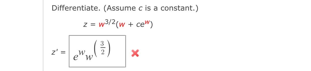 Differentiate. (Assume c is a constant.)
Z =
w3/2(w + ce")
z' =
W.
2
e" w
