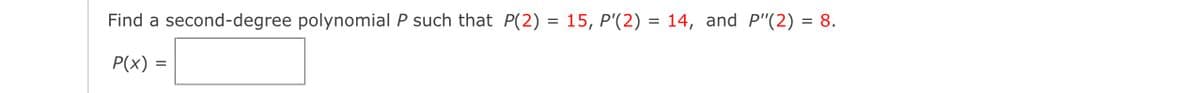 Find a
second-degree polynomial P such that P(2) = 15, P'(2) = 14, and P"(2) = 8.
P(x) =
