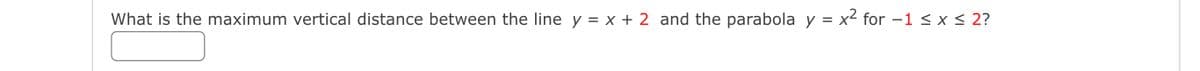 What is the maximum vertical distance between the line y = x + 2 and the parabola y = x² for –1 < x < 2?
