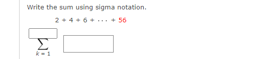 Write the sum
using sigma notation.
2 + 4 + 6 + ...
+ 56
k = 1

