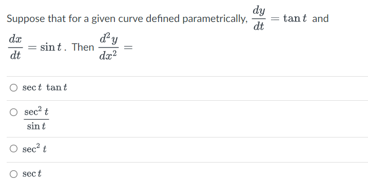 Suppose that for a given curve defined parametrically,
ď² y
dx²
dx
dt
sint. Then
sect tant
O sec² t
sin t
O sec² t
sect
dy
dt
= tant and