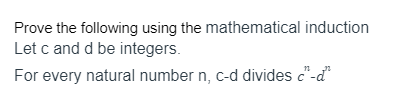 Prove the following using the mathematical induction
Let c and d be integers.
For every natural number n, c-d divides c"-d
