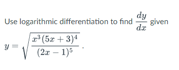 Use logarithmic differentiation to find
y =
x³ (5x+3)4
(2x - 1)5
dy
dx
given