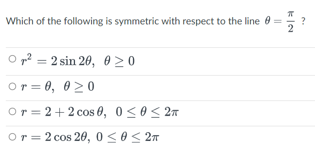 Which of the following is symmetric with respect to the line = ?
2
Op² = 2 sin 20, 0≥0
Or = 0, 0 2 0
Or = 2+2 cos 0, 0≤ 0 ≤ 2π
Or 2 cos 20, 0≤ 0 ≤ 2π
