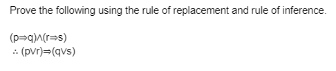 Prove the following using the rule of replacement and rule of inference.
(p=q)^(r=s)
: (pvr)=(qvs)
